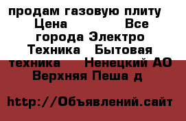 продам газовую плиту. › Цена ­ 10 000 - Все города Электро-Техника » Бытовая техника   . Ненецкий АО,Верхняя Пеша д.